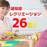認知症の人向けのレクリエーション26選！ 効果や押さえておきたいポイントも解説