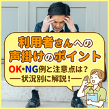 介護現場での利用者さんへの声掛けのポイント｜OK・NG例と注意点は？状況別に解説！